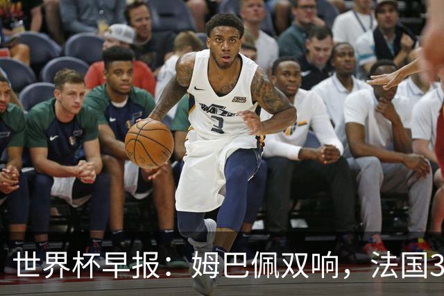 世界杯早报：姆巴佩双响，法国3-1塞内加尔