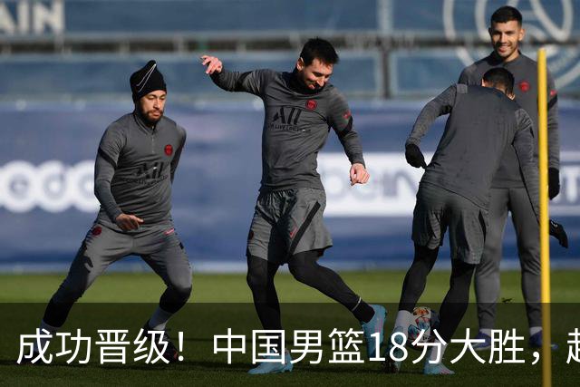 成功晋级！中国男篮18分大胜，赵继伟17+4+6李弘权17+4+4，胡金秋13+6杨瀚森10+5