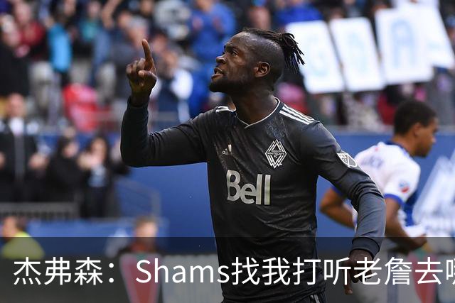 杰弗森：Shams找我打听老詹去哪 还以为他无所不知 但我也不知道