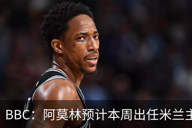 BBC：阿莫林预计本周出任米兰主帅，8月15日季前赛率队对阵曼联